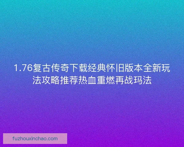 1.76复古传奇下载经典怀旧版本全新玩法攻略推荐热血重燃再战玛法