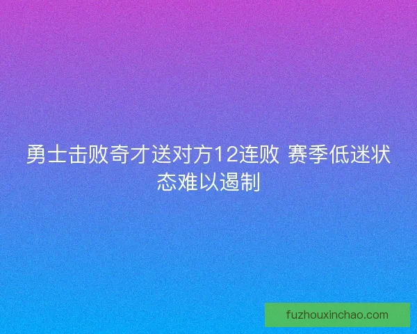 勇士击败奇才送对方12连败 赛季低迷状态难以遏制
