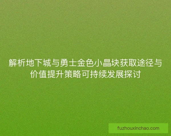 解析地下城与勇士金色小晶块获取途径与价值提升策略可持续发展探讨