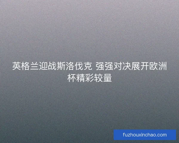 英格兰迎战斯洛伐克 强强对决展开欧洲杯精彩较量