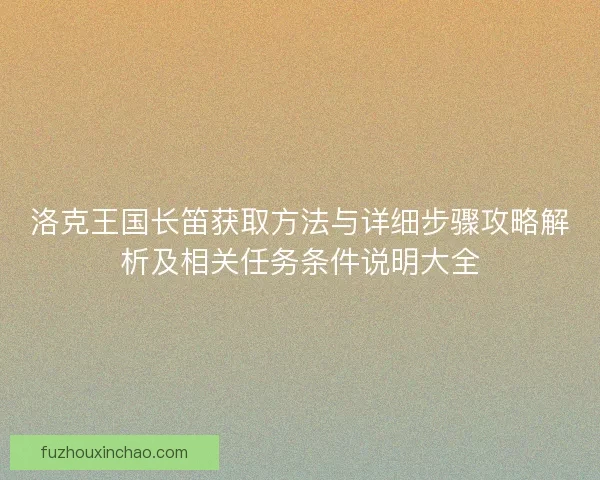 洛克王国长笛获取方法与详细步骤攻略解析及相关任务条件说明大全