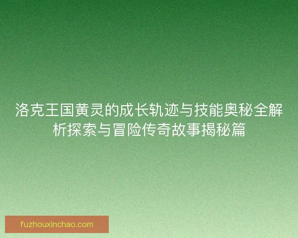 洛克王国黄灵的成长轨迹与技能奥秘全解析探索与冒险传奇故事揭秘篇
