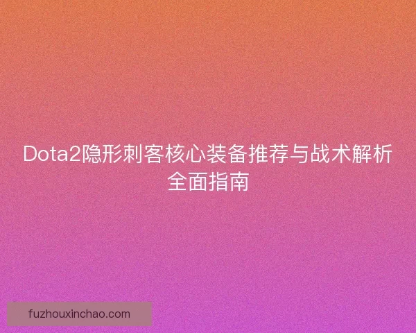 Dota2隐形刺客核心装备推荐与战术解析全面指南
