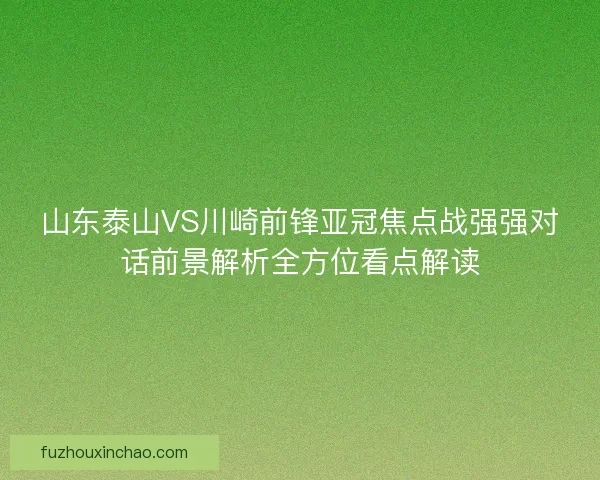 山东泰山VS川崎前锋亚冠焦点战强强对话前景解析全方位看点解读