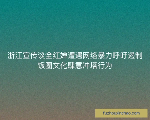 浙江宣传谈全红婵遭遇网络暴力呼吁遏制饭圈文化肆意冲塔行为
