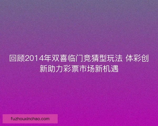 回顾2014年双喜临门竞猜型玩法 体彩创新助力彩票市场新机遇