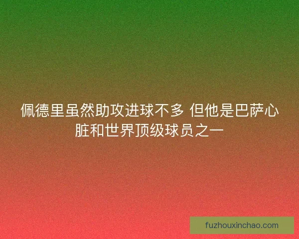 佩德里虽然助攻进球不多 但他是巴萨心脏和世界顶级球员之一